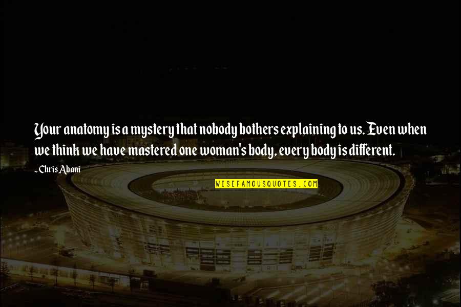 Deyma Quotes By Chris Abani: Your anatomy is a mystery that nobody bothers