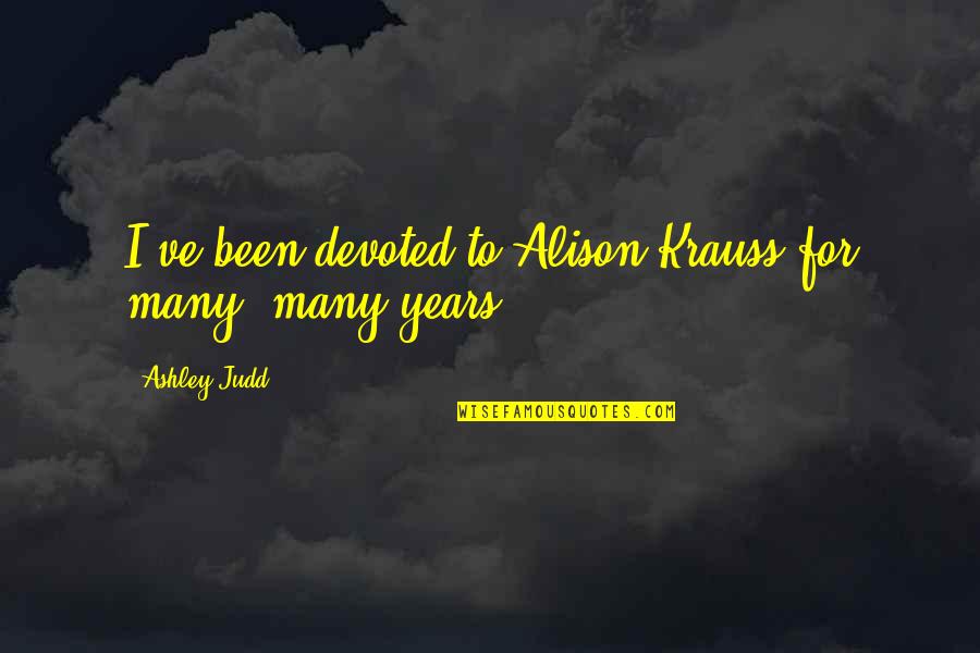 Deyse R Quotes By Ashley Judd: I've been devoted to Alison Krauss for many,