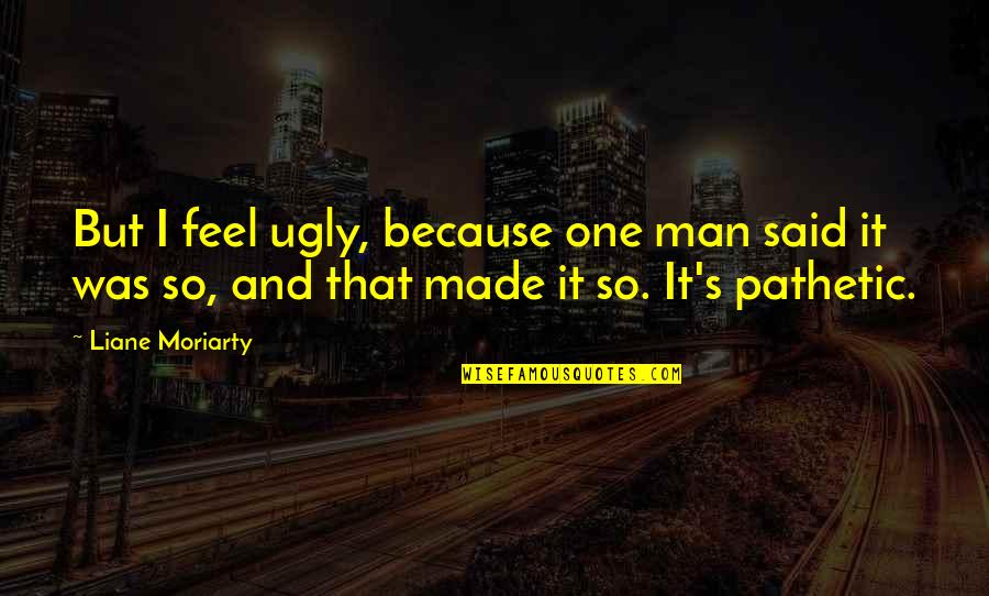 Dezenov Dr Ky Quotes By Liane Moriarty: But I feel ugly, because one man said