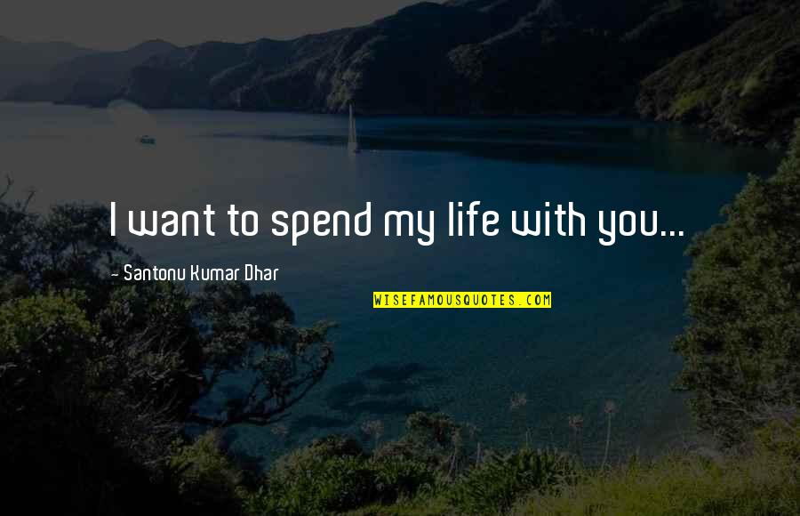 Dhar Quotes By Santonu Kumar Dhar: I want to spend my life with you...