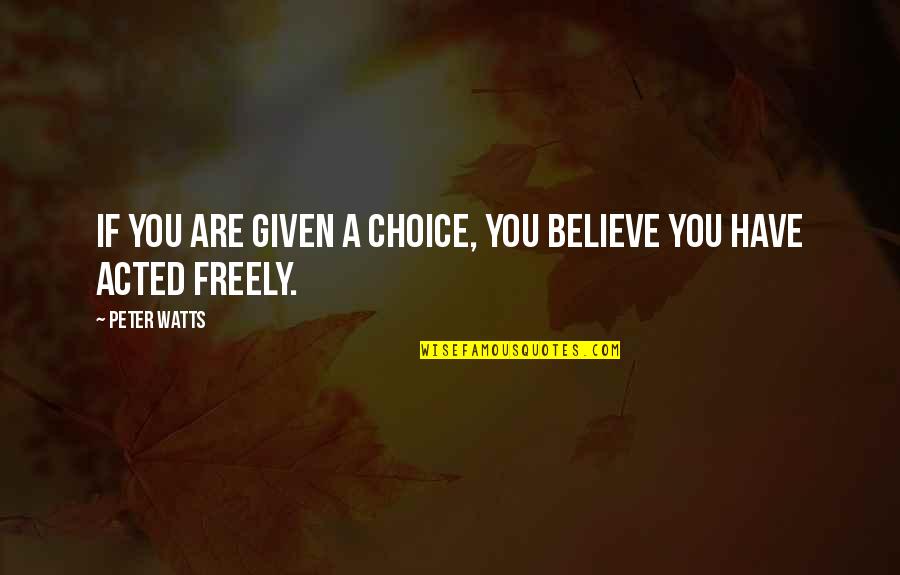 Dhiman Quote Quotes By Peter Watts: IF YOU ARE GIVEN A CHOICE, YOU BELIEVE