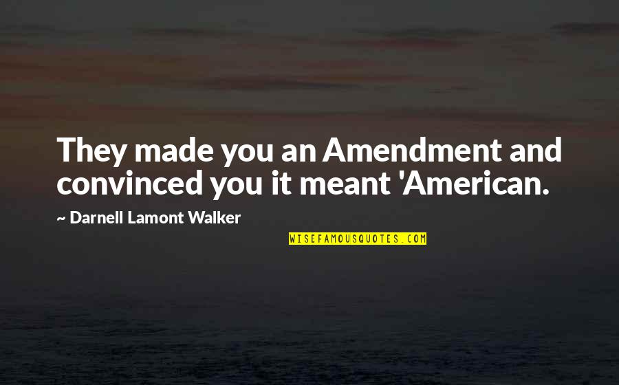 Dhjetori Quotes By Darnell Lamont Walker: They made you an Amendment and convinced you