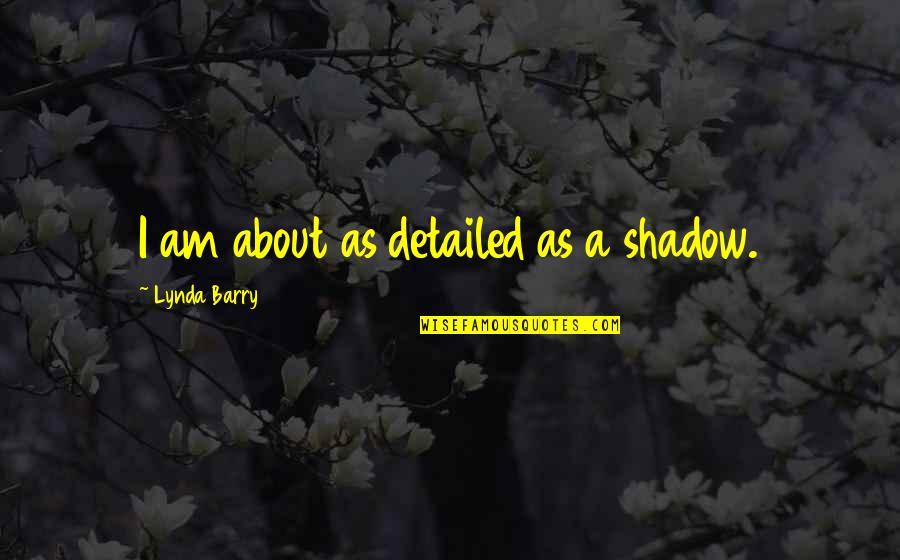 Dhjetori Quotes By Lynda Barry: I am about as detailed as a shadow.