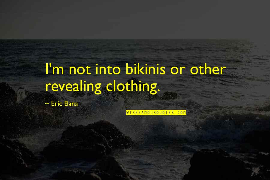 Diafano Online Quotes By Eric Bana: I'm not into bikinis or other revealing clothing.