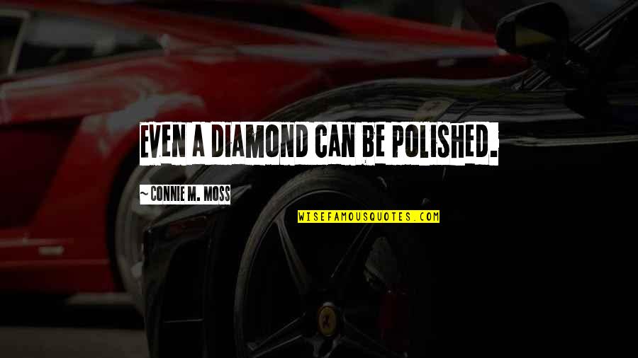 Diamond Polished Quotes By Connie M. Moss: Even a diamond can be polished.