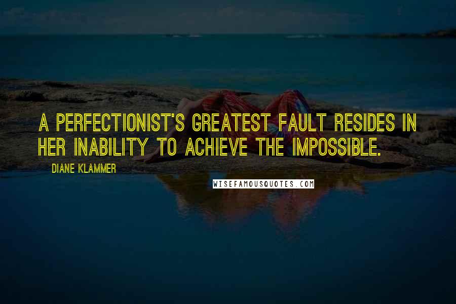 Diane Klammer quotes: A perfectionist's greatest fault resides in her inability to achieve the impossible.