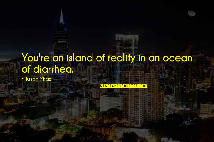 Diarrhea Quotes By Jason Mraz: You're an island of reality in an ocean