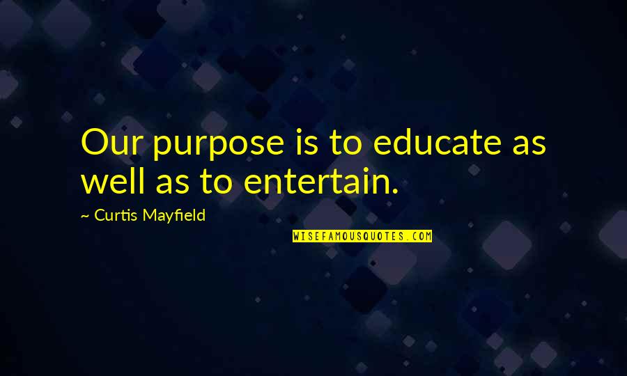 Dibond Quotes By Curtis Mayfield: Our purpose is to educate as well as