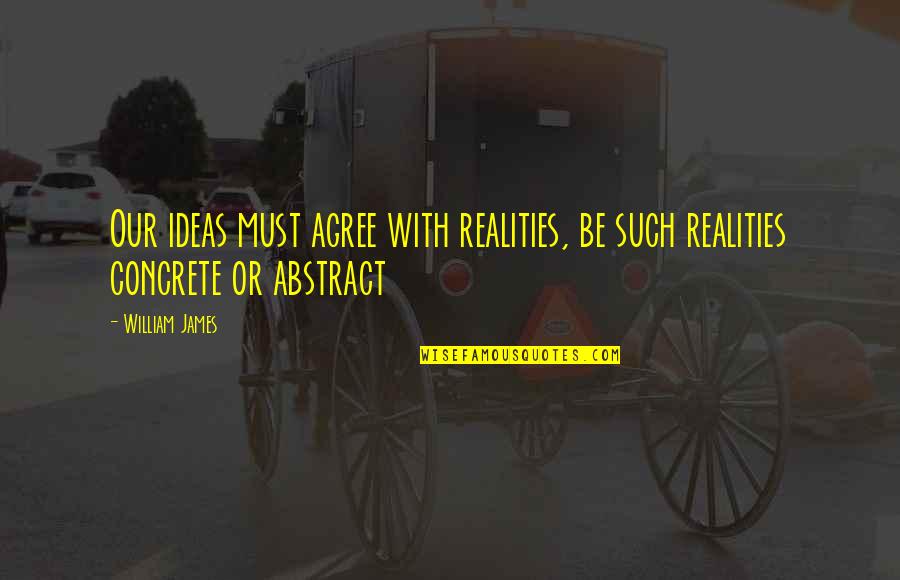 Dichten Van Quotes By William James: Our ideas must agree with realities, be such