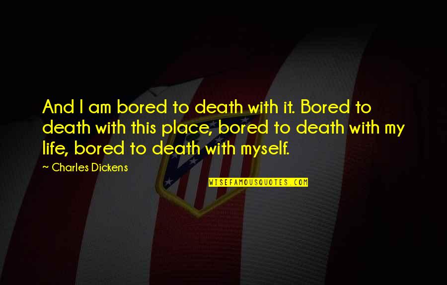 Dickens Death Quotes By Charles Dickens: And I am bored to death with it.