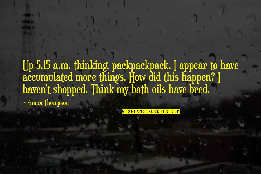 Did It Really Happen Quotes By Emma Thompson: Up 5.15 a.m. thinking, packpackpack. I appear to