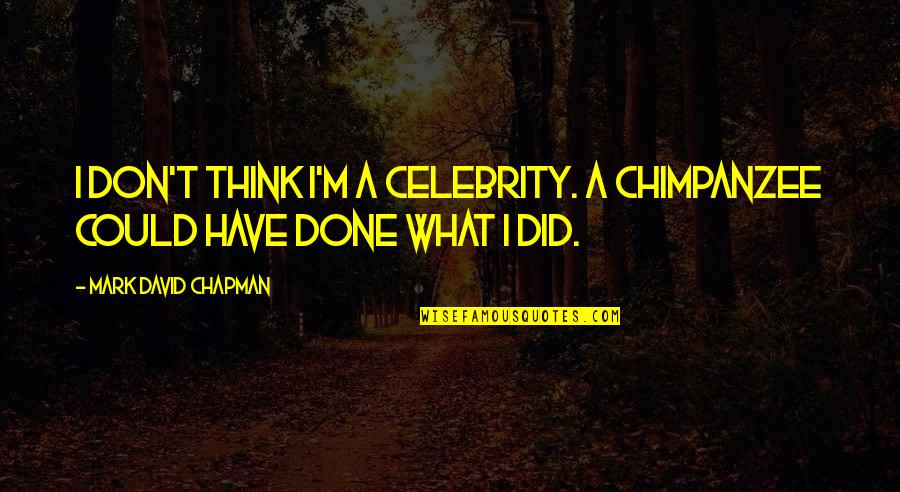 Did The Best You Could Quotes By Mark David Chapman: I don't think I'm a celebrity. A chimpanzee