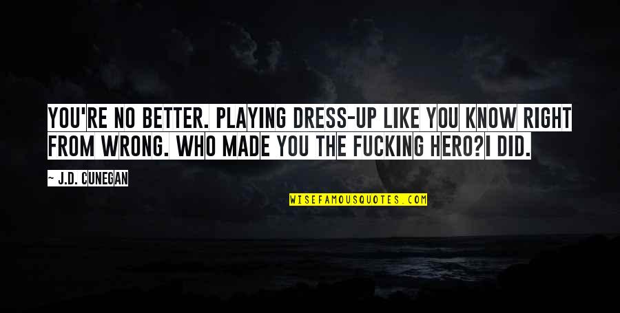 Did Wrong Quotes By J.D. Cunegan: You're no better. Playing dress-up like you know