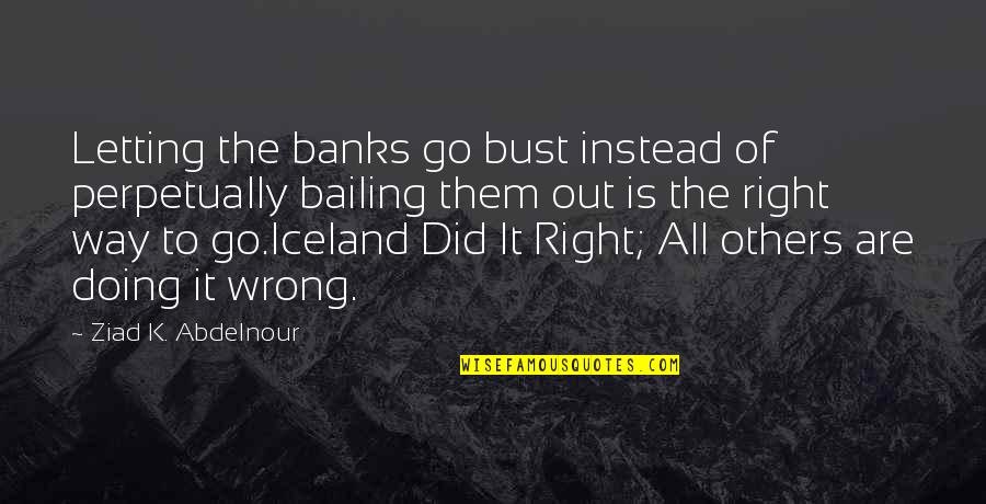 Did Wrong Quotes By Ziad K. Abdelnour: Letting the banks go bust instead of perpetually