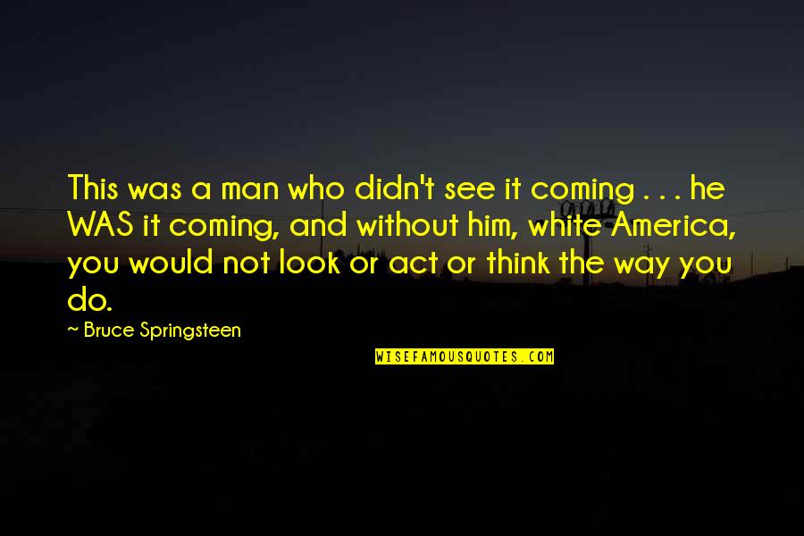 Didn't See It Coming Quotes By Bruce Springsteen: This was a man who didn't see it