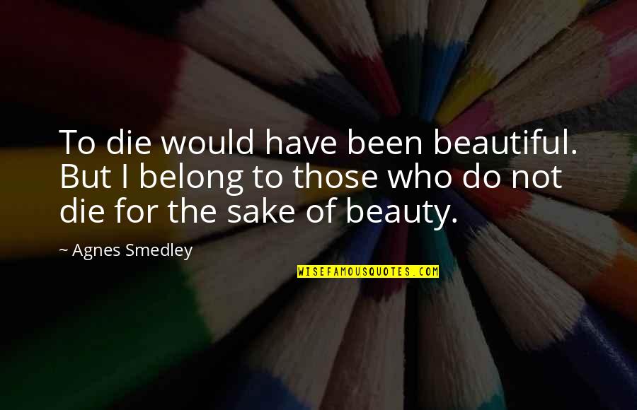 Die Beautiful Quotes By Agnes Smedley: To die would have been beautiful. But I