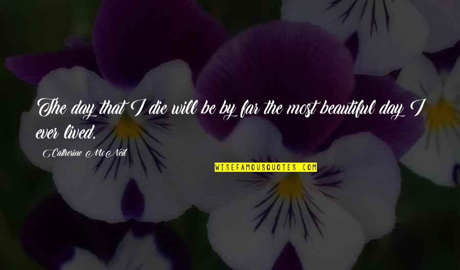 Die Beautiful Quotes By Catherine McNeil: The day that I die will be by