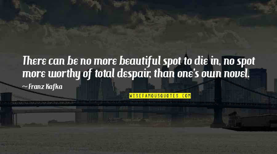 Die Beautiful Quotes By Franz Kafka: There can be no more beautiful spot to