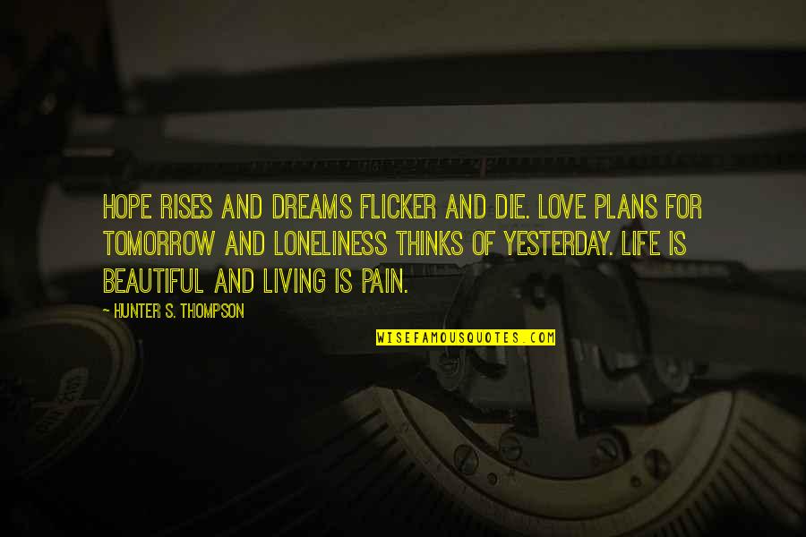 Die Beautiful Quotes By Hunter S. Thompson: Hope rises and dreams flicker and die. Love