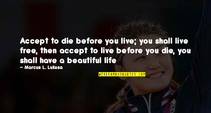 Die Beautiful Quotes By Marcus L. Lukusa: Accept to die before you live; you shall