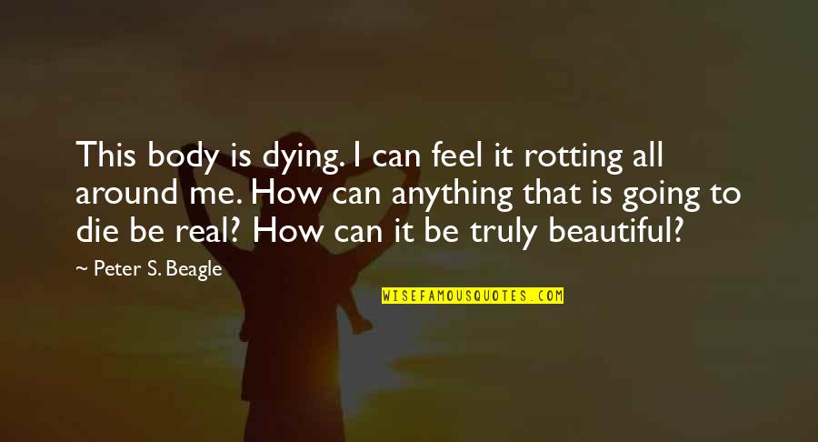 Die Beautiful Quotes By Peter S. Beagle: This body is dying. I can feel it