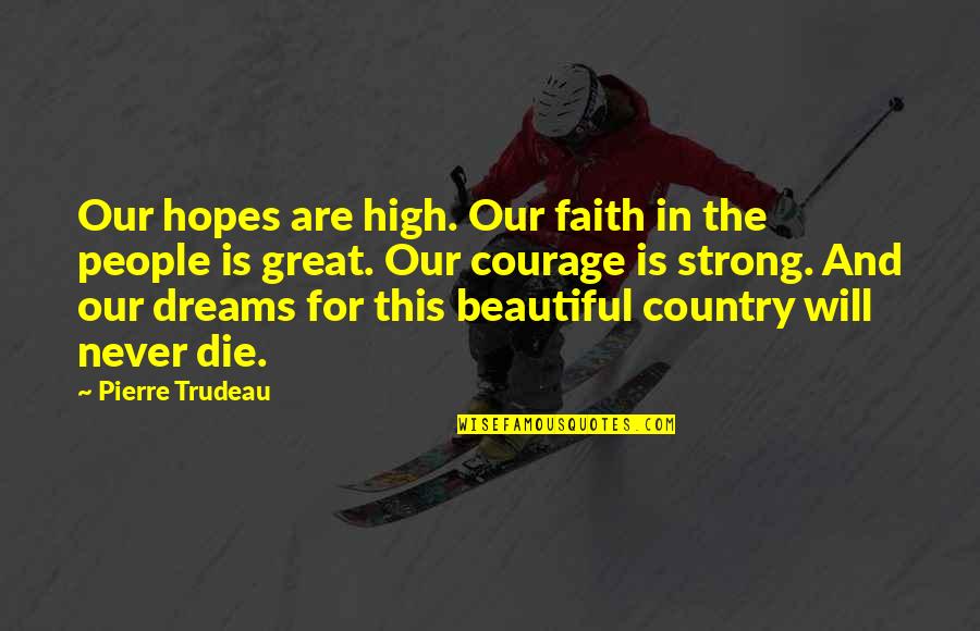 Die Beautiful Quotes By Pierre Trudeau: Our hopes are high. Our faith in the