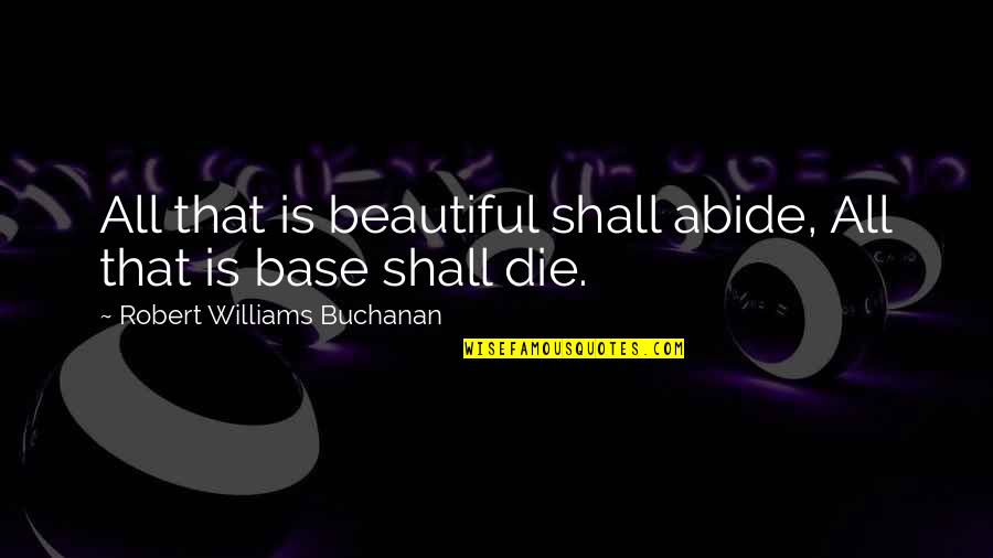 Die Beautiful Quotes By Robert Williams Buchanan: All that is beautiful shall abide, All that