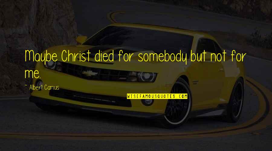 Died With Christ Quotes By Albert Camus: Maybe Christ died for somebody but not for