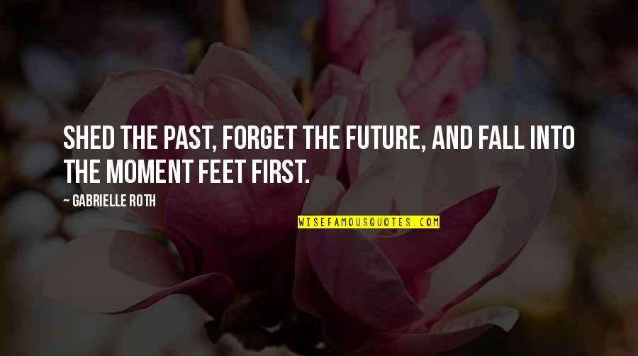 Diederich Group Quotes By Gabrielle Roth: Shed the past, forget the future, and fall