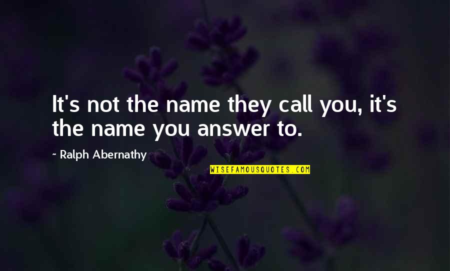 Dielectric Quotes By Ralph Abernathy: It's not the name they call you, it's