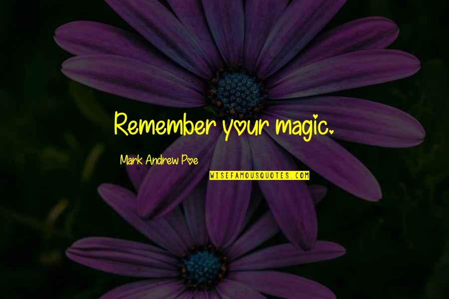 Dies Committee Quotes By Mark Andrew Poe: Remember your magic.