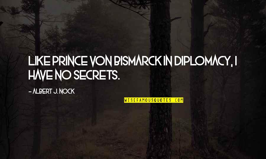 Diesels Of Houston Quotes By Albert J. Nock: Like Prince von Bismarck in diplomacy, I have