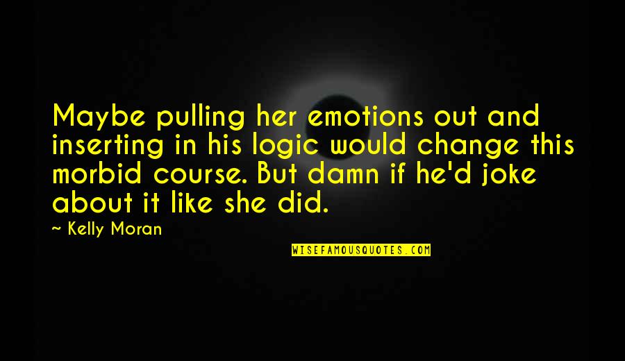 Dieshe Goodson Quotes By Kelly Moran: Maybe pulling her emotions out and inserting in