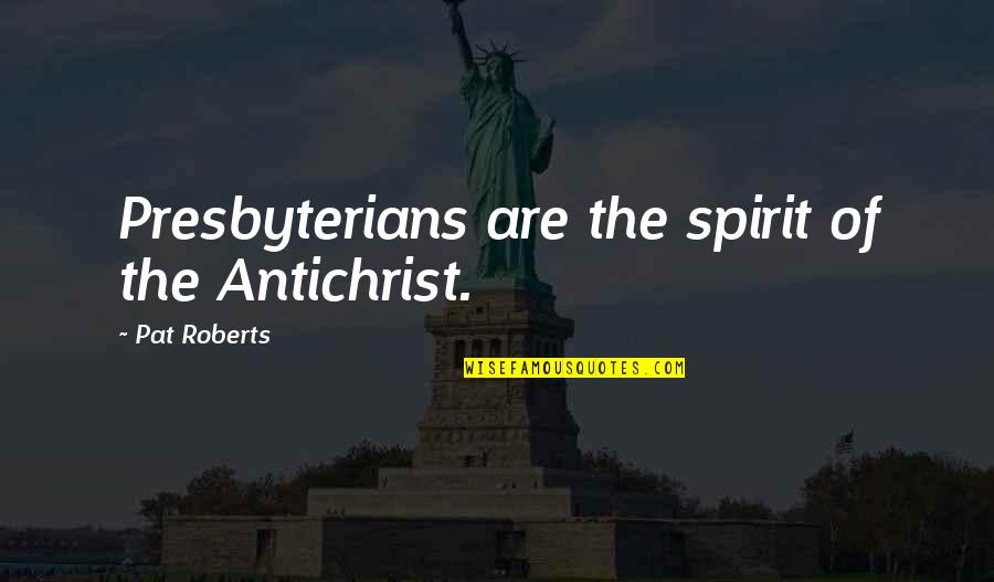 Diesi Fm Quotes By Pat Roberts: Presbyterians are the spirit of the Antichrist.