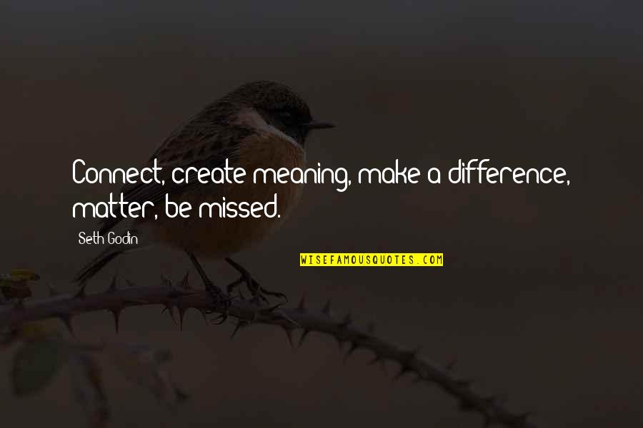 Differences Create Quotes By Seth Godin: Connect, create meaning, make a difference, matter, be