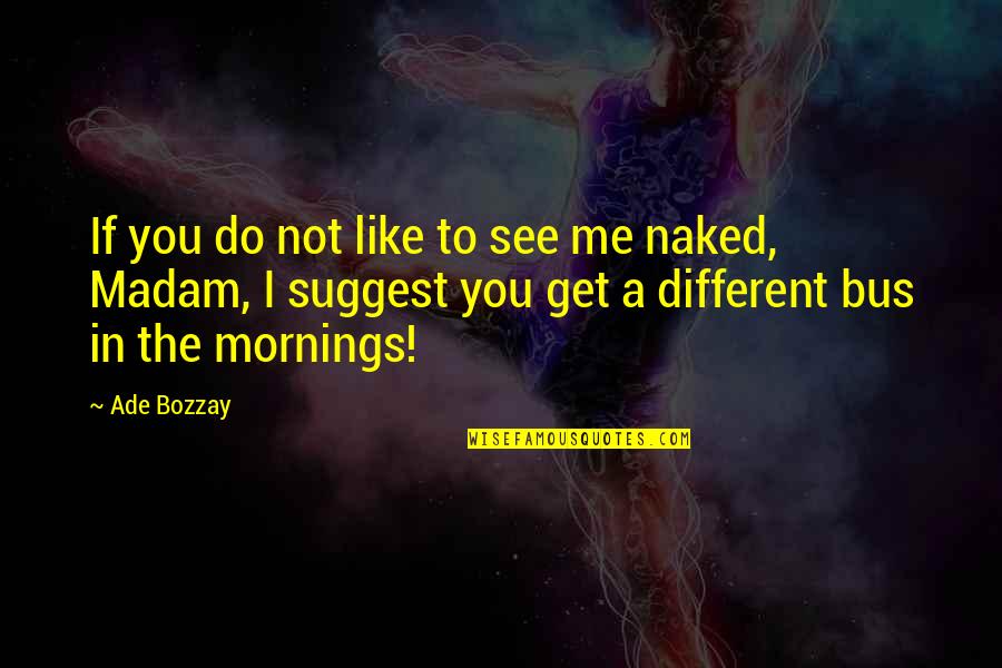 Different Quotes By Ade Bozzay: If you do not like to see me