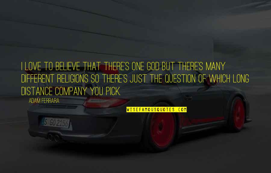 Different Religions Quotes By Adam Ferrara: I love to believe that there's one god