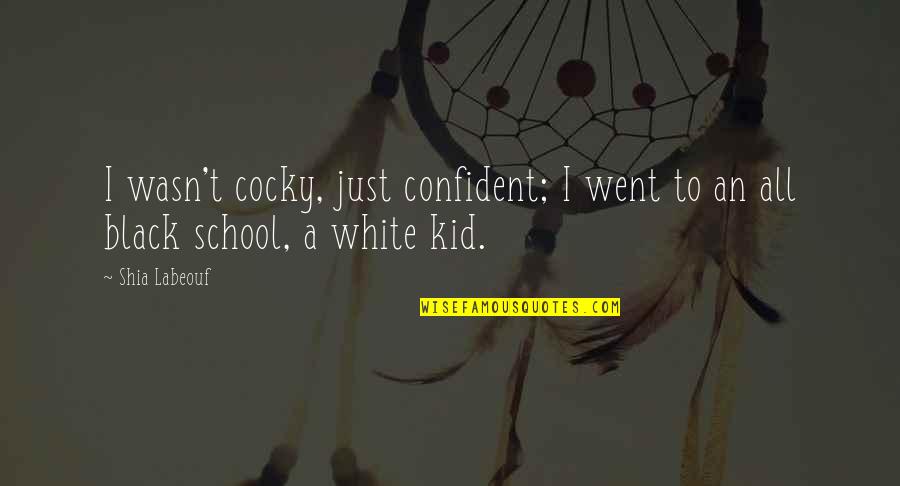 Differentiations For Students Quotes By Shia Labeouf: I wasn't cocky, just confident; I went to