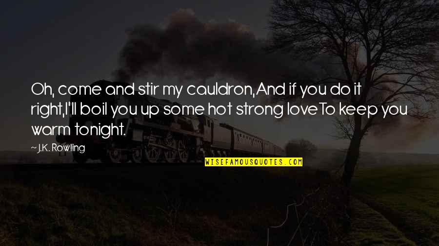 Differnent Quotes By J.K. Rowling: Oh, come and stir my cauldron,And if you