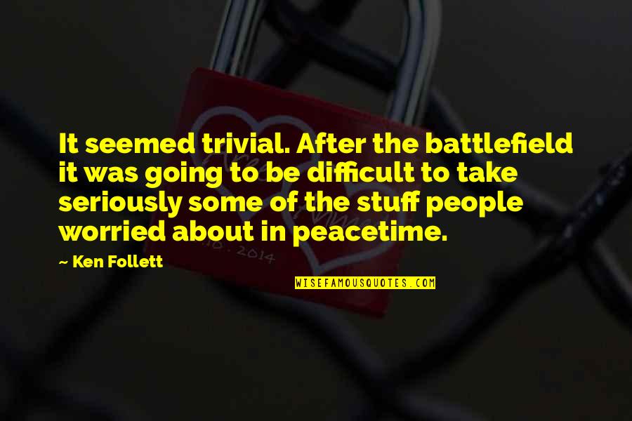 Difficult People Quotes By Ken Follett: It seemed trivial. After the battlefield it was