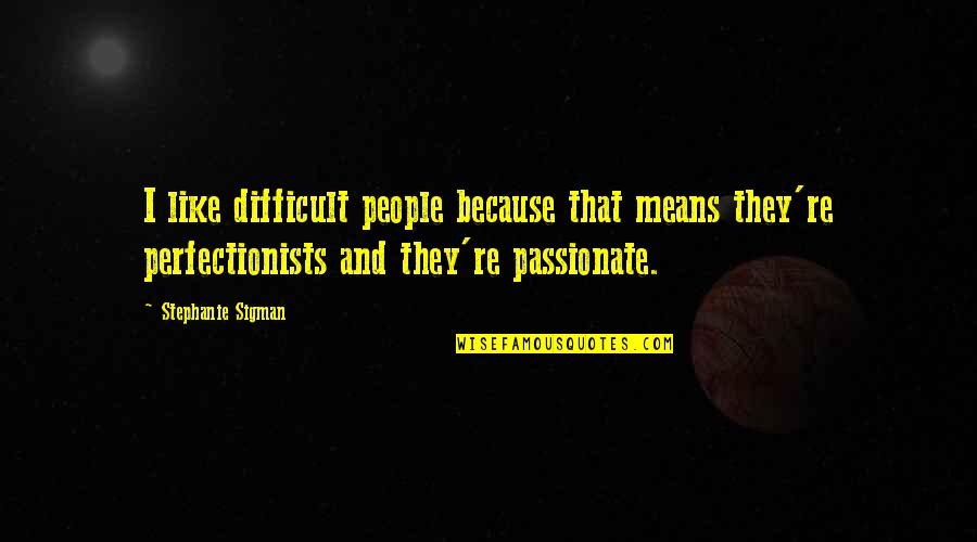 Difficult People Quotes By Stephanie Sigman: I like difficult people because that means they're