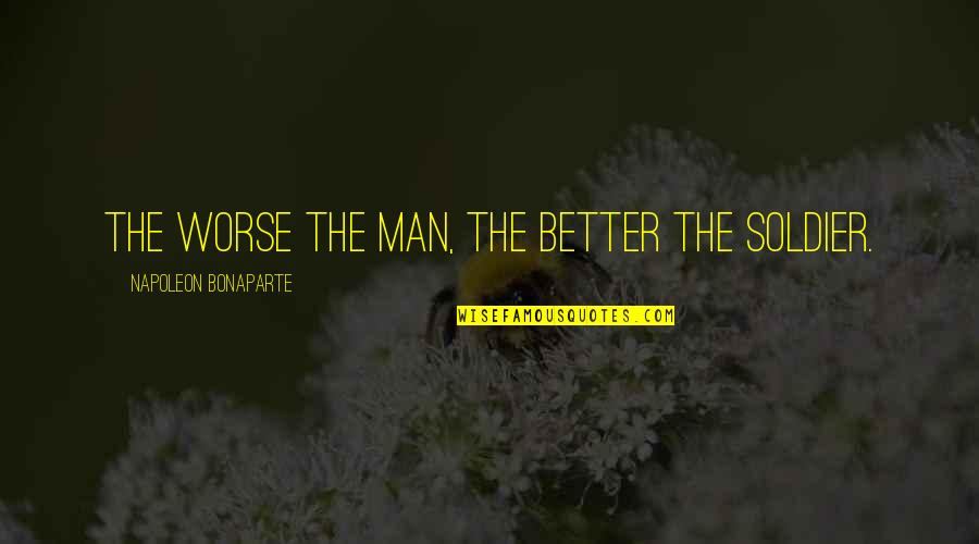 Difficult Phase Of Life Quotes By Napoleon Bonaparte: The worse the man, the better the soldier.