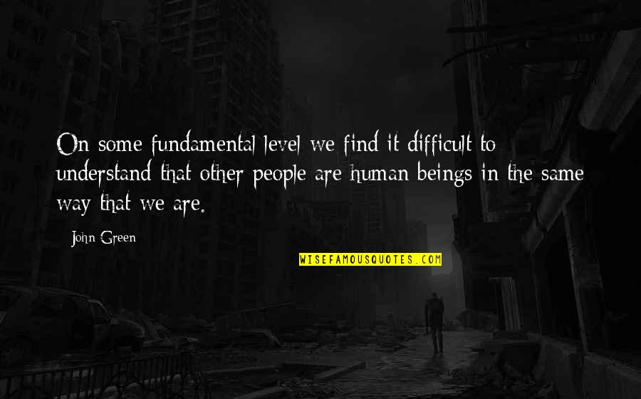 Difficult To Understand Quotes By John Green: On some fundamental level we find it difficult