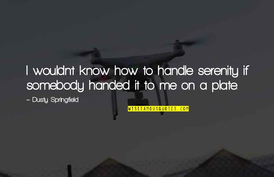 Dificilmente Lleva Quotes By Dusty Springfield: I wouldn't know how to handle serenity if