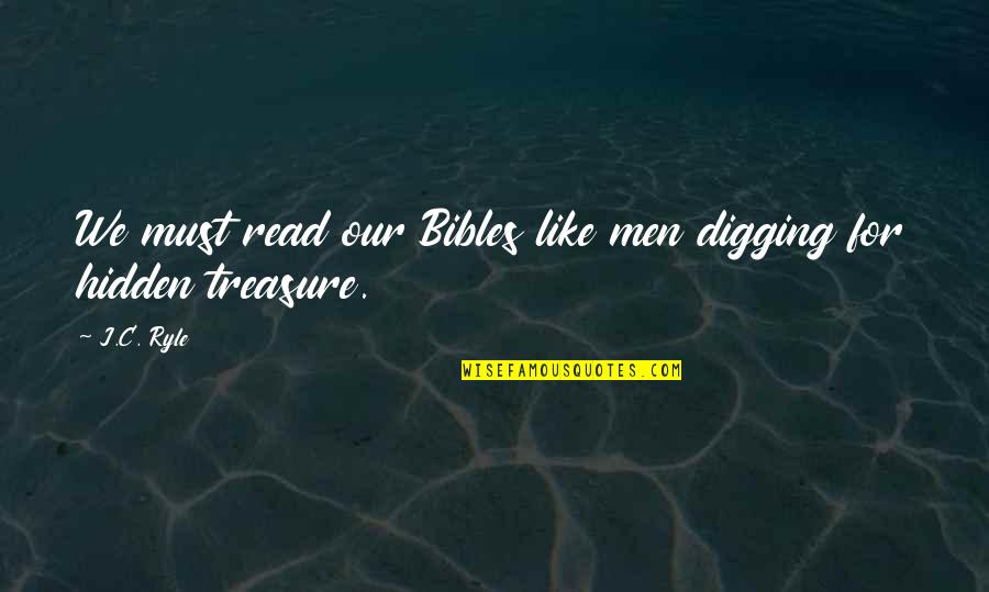 Digging For Treasure Quotes By J.C. Ryle: We must read our Bibles like men digging