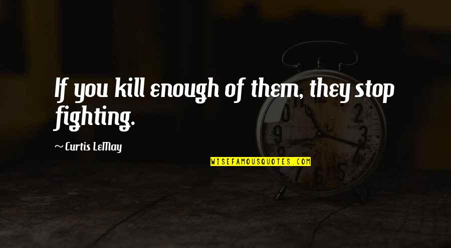 Digital Awareness Quotes By Curtis LeMay: If you kill enough of them, they stop