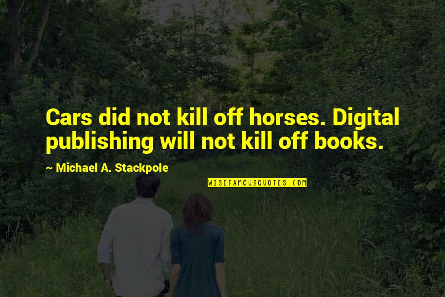 Digital Books Quotes By Michael A. Stackpole: Cars did not kill off horses. Digital publishing