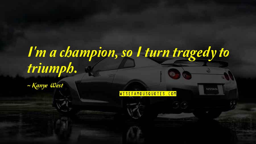 Digital Citizenship Quotes By Kanye West: I'm a champion, so I turn tragedy to