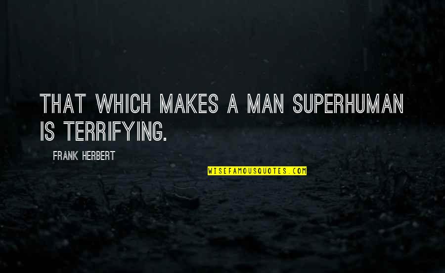 Dikkens Quotes By Frank Herbert: That which makes a man superhuman is terrifying.
