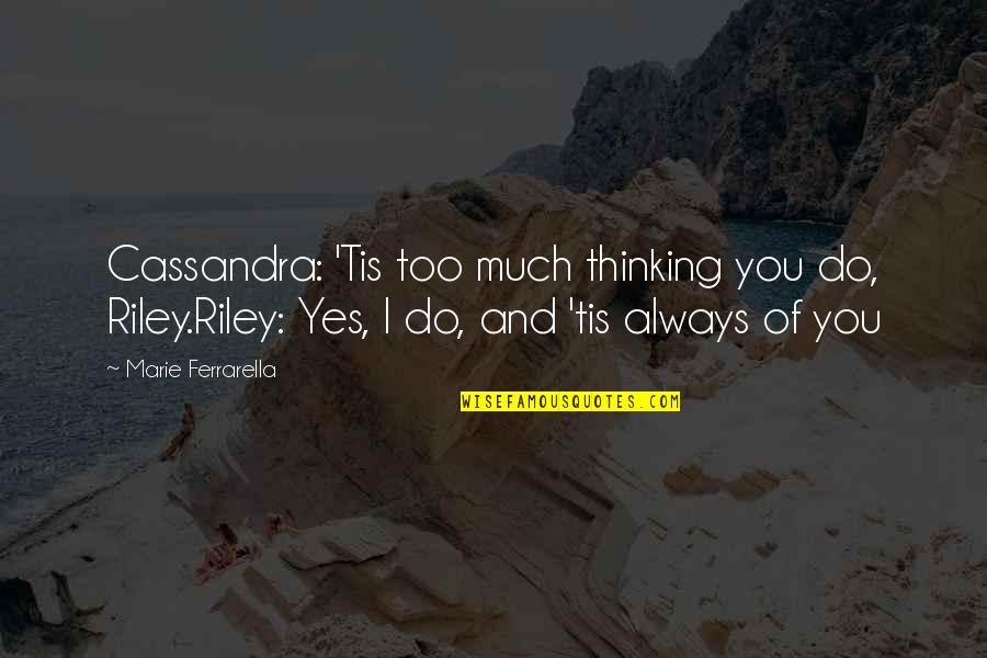 Dilshan Abeygunawardana Quotes By Marie Ferrarella: Cassandra: 'Tis too much thinking you do, Riley.Riley: